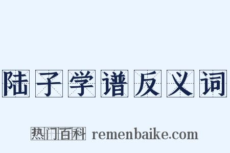 陆子学谱反义词是什么意思的图片